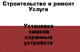 Строительство и ремонт Услуги - Установка замков,охранных устройств